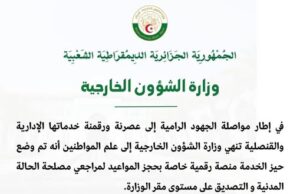 في إطار مواصلة الجهود الرامية إلى عصرنة ورقمنة خدماتها الإدارية و القنصلية، تنهي وزارة الشؤون الخارجية إلى علم المواطنين أنه تم وضع حيز الخدمة منصة رقمية خاصة بحجز المواعيد لمراجعي مصلحة الحالة المدنية و التصديق على مستوى مقر الوزارة.